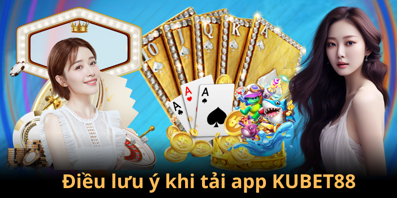 Một số điều cần chú ý khi tải ứng dụng KUBET88