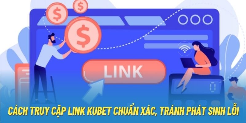 Cách truy cập link Kubet chuẩn xác, tránh phát sinh lỗi